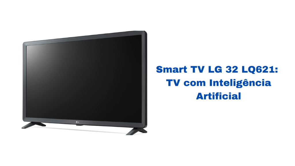Smart TV LG 32 LQ621: TV com Inteligência Artificial