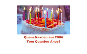 Quem Nasceu em 2004 Tem Quantos Anos