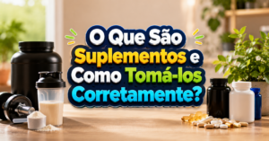 O Que São Suplementos e Como Tomá-los Corretamente?