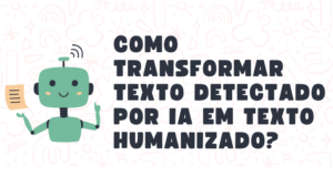 Como transformar texto detectado por IA em texto humanizado?